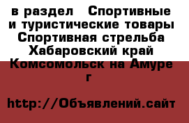  в раздел : Спортивные и туристические товары » Спортивная стрельба . Хабаровский край,Комсомольск-на-Амуре г.